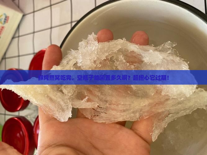 鲜炖燕窝空瓶子能放多久