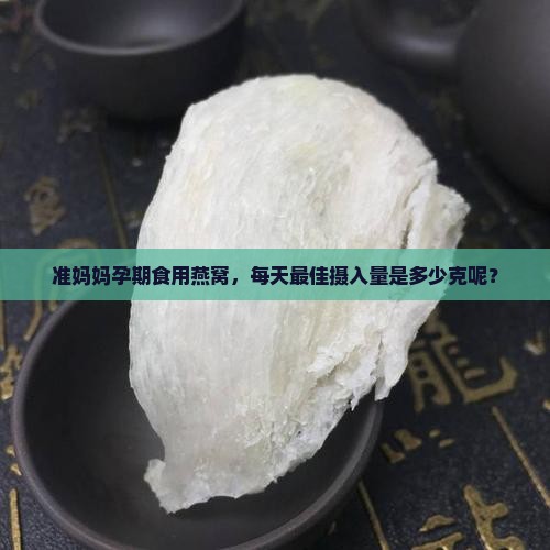 孕妇喝燕窝用量多少克好