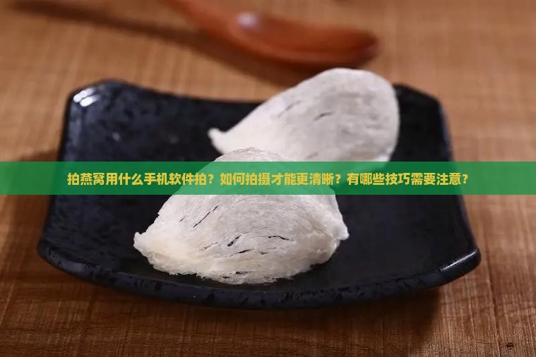 拍燕窝用什么手机软件拍