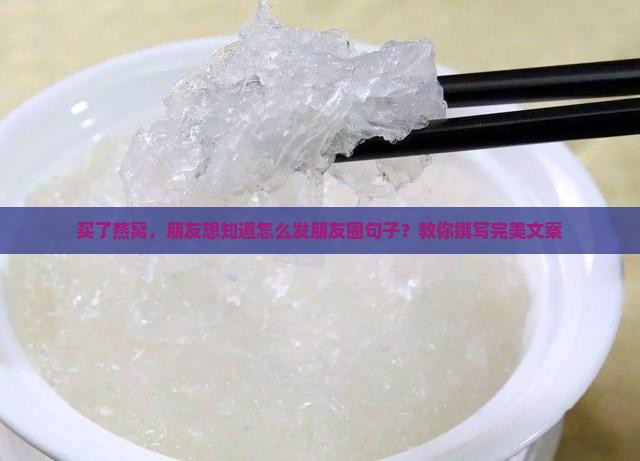买了燕窝朋友圈要怎么发