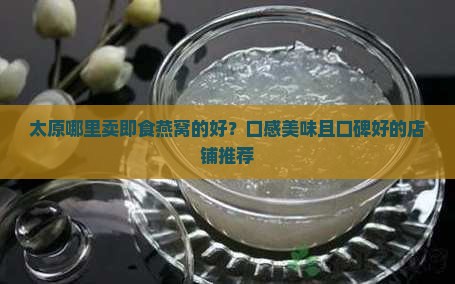 太原哪里卖即食燕窝的好 太原哪里卖即食燕窝的好