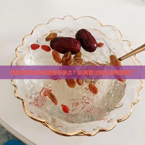 燕窝做好放冰箱放多久