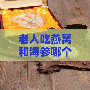 老人海参和燕窝哪个好