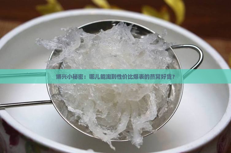 博兴哪里买燕窝便宜些 博兴哪里买燕窝便宜些