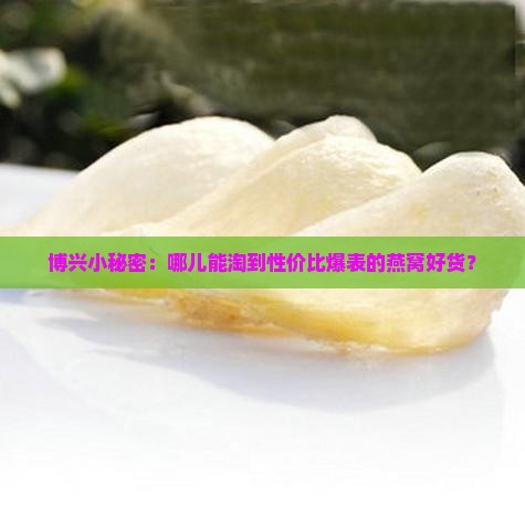 博兴哪里买燕窝便宜些 博兴哪里买燕窝便宜些