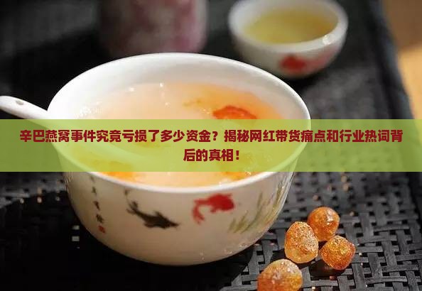 辛巴燕窝事件亏多少钱
