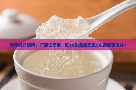 产妇鱼胶和燕窝哪个好