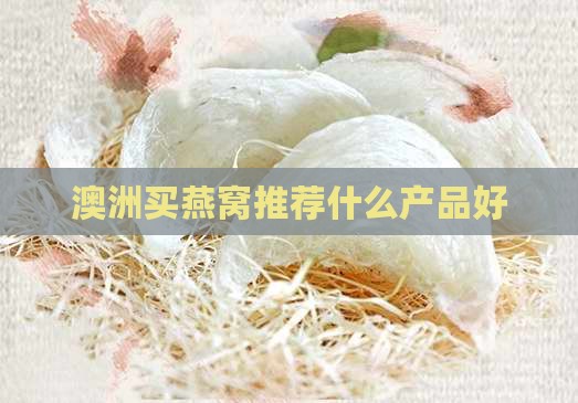 澳洲买燕窝推荐什么产品