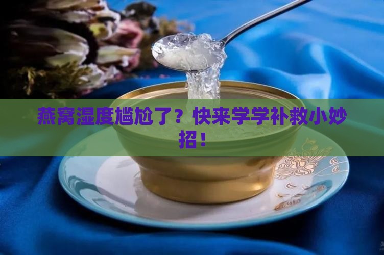燕窝干度不足怎么补救