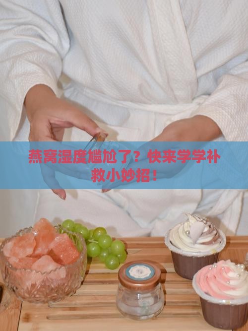 燕窝干度不足怎么补救