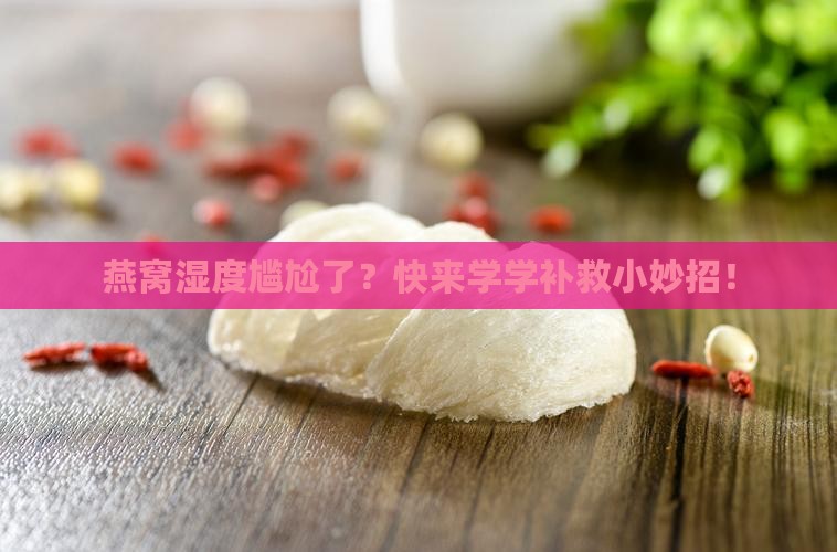 燕窝干度不足怎么补救
