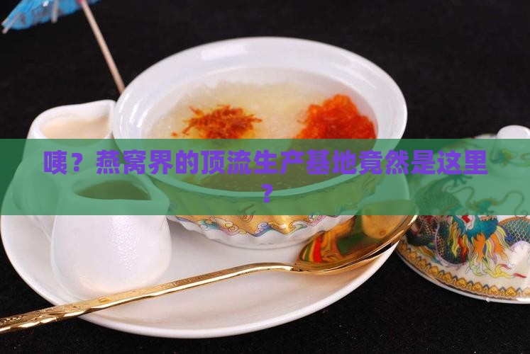 燕窝主要生产基地是哪里