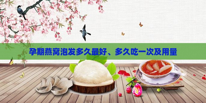 孕期燕窝泡发多久最好