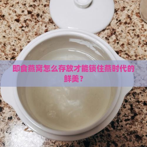燕时代即食燕窝怎么储存 燕时代即食燕窝怎么储存