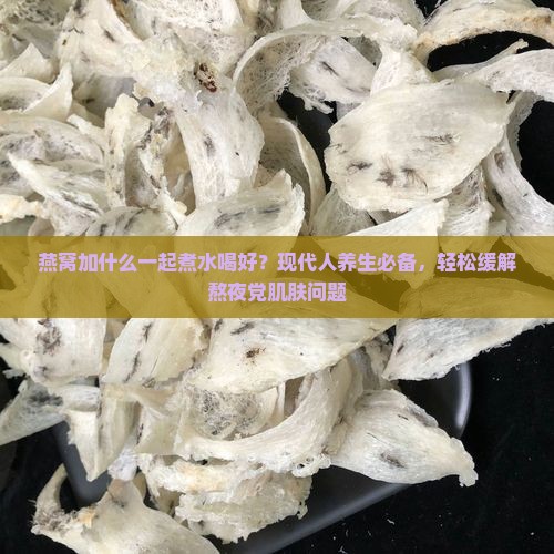 燕窝加什么一起煮水喝好