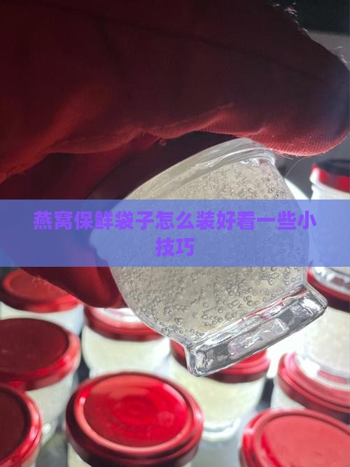 燕窝保鲜袋子怎么装好看