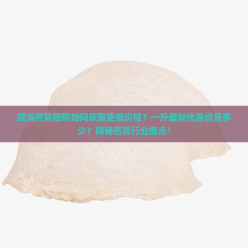 威海燕窝团购价多少一斤