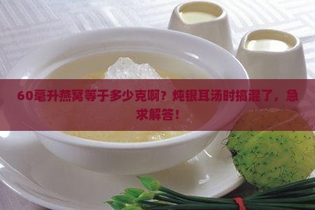 60毫升的燕窝是多少克