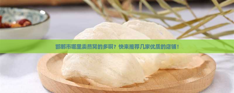邯郸市哪里卖燕窝的多啊