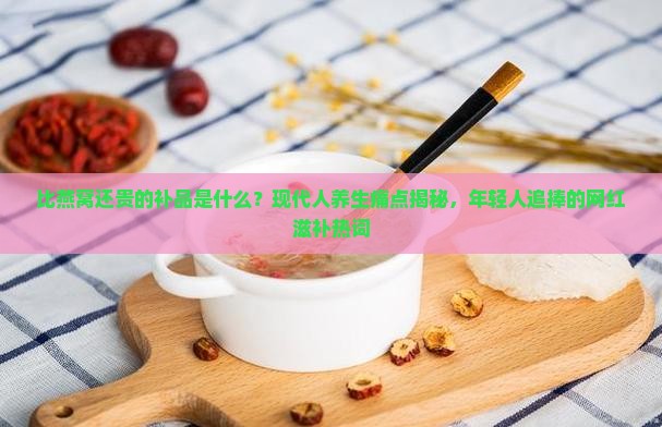 比燕窝还贵的补品是什么