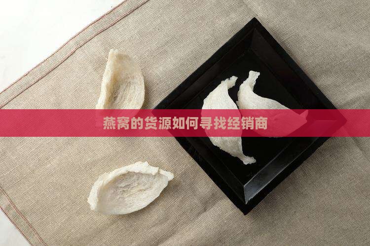 燕窝的经销商怎么找的啊