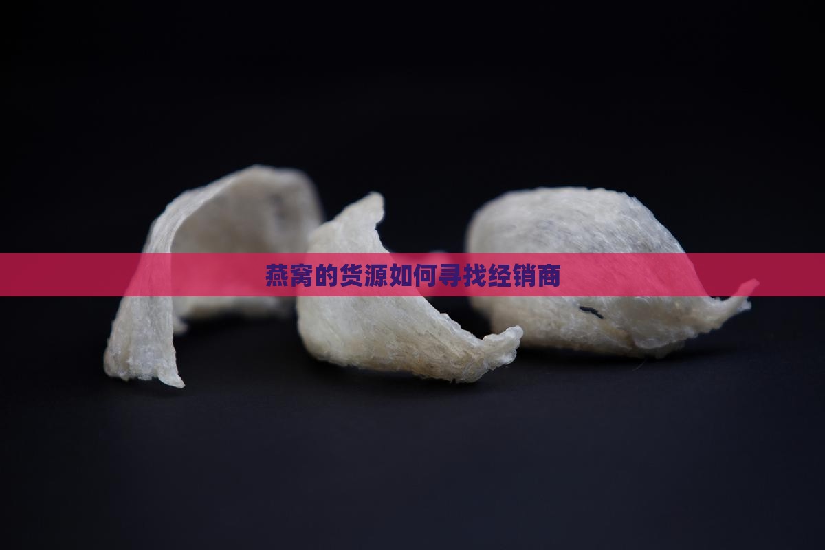 燕窝的经销商怎么找的啊