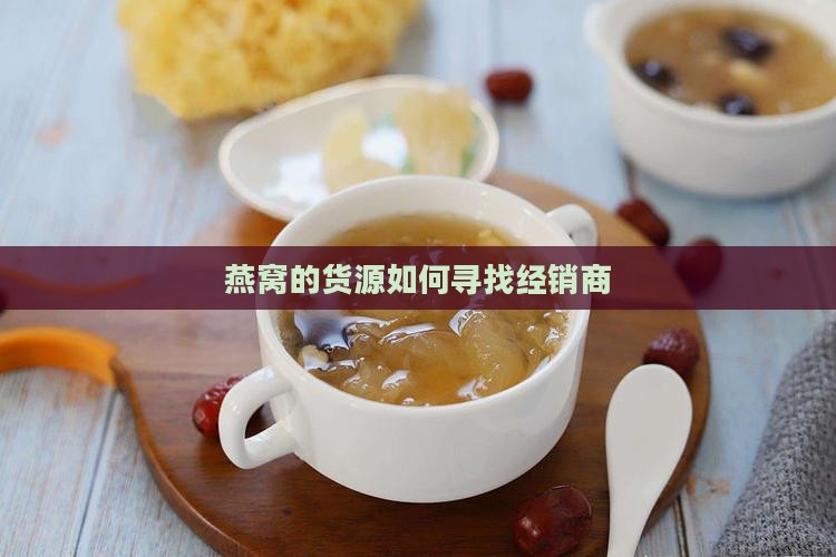 燕窝的经销商怎么找的啊