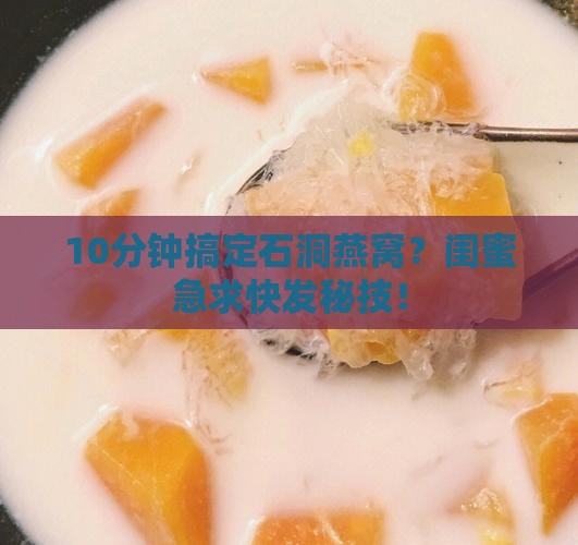 石洞燕窝怎么泡发的快些