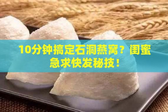 石洞燕窝怎么泡发的快些