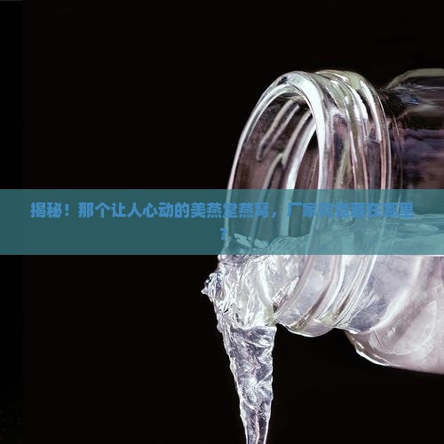 美燕堂燕窝厂家在哪里