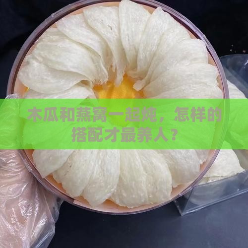 木瓜怎么炖燕窝效果最好