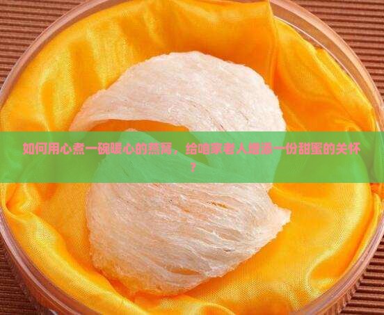 燕窝怎么煮给老人喝的