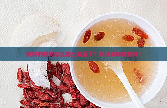 炖完的燕窝变质什么样子