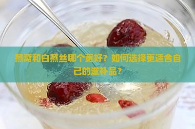 燕窝和白燕丝哪个更好
