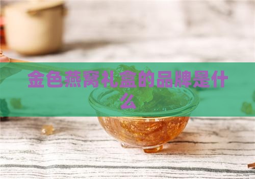 金色燕窝礼盒叫什么牌子