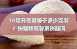 10毫升燕窝有多少克