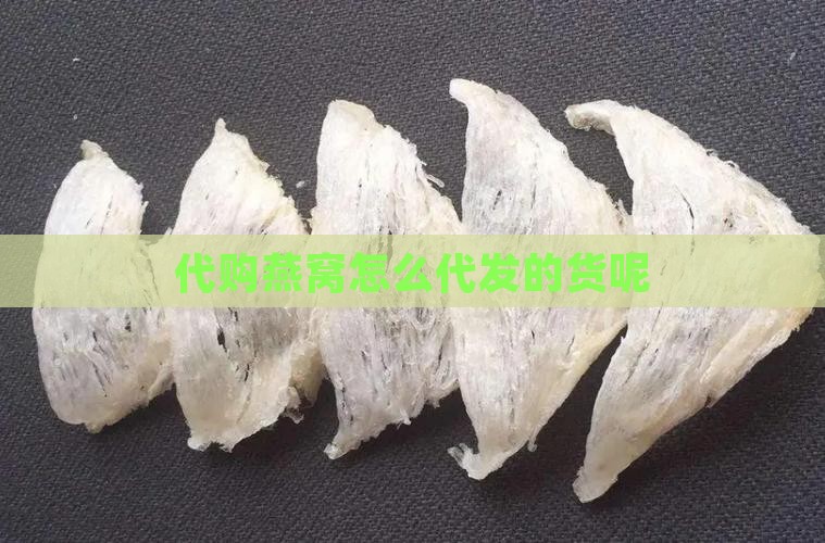 代购燕窝怎么代发的货呢