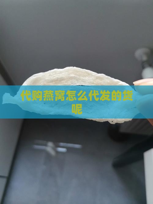代购燕窝怎么代发的货呢