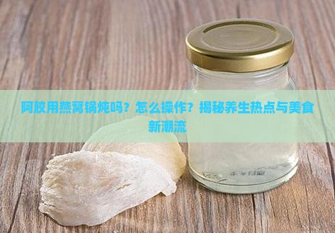 阿胶用燕窝锅炖吗怎么做