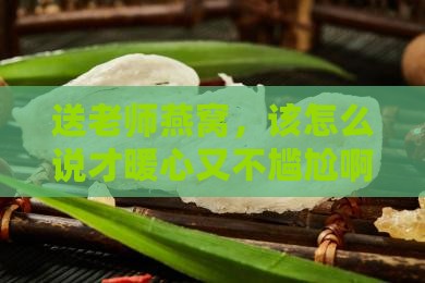 送老师的燕窝怎么说好听