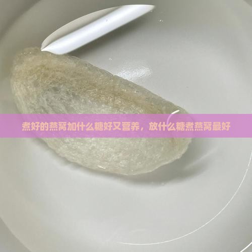 煮好的燕窝加什么糖好