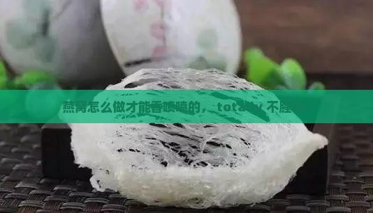 燕窝怎么烧才不腥味儿呢
