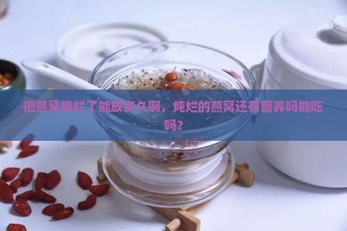 把燕窝炖烂了能放多久啊