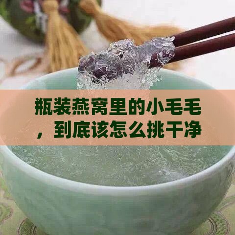 瓶装燕窝怎么挑毛的呢
