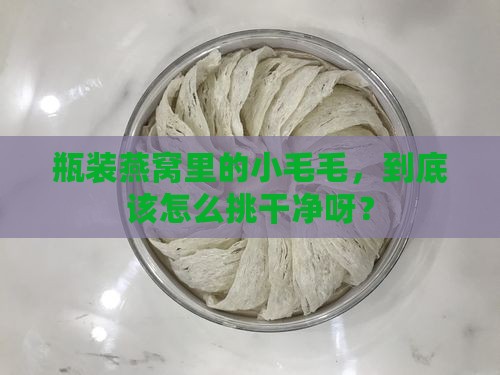 瓶装燕窝怎么挑毛的呢