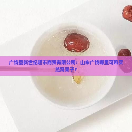 广饶哪里卖燕窝果子的店