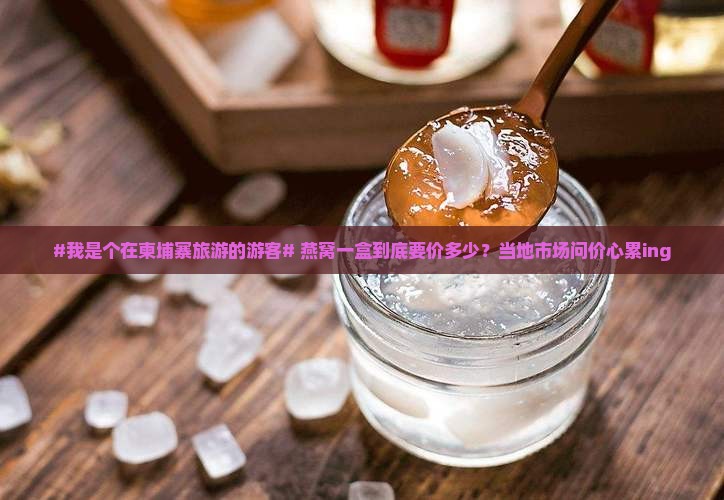 燕窝一盒柬埔寨多少钱