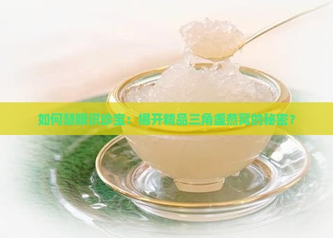 精品三角盏燕窝怎么分辨