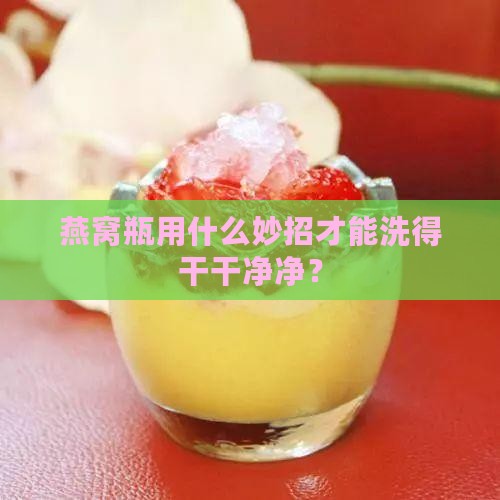 燕窝瓶怎么清洗才干净呢