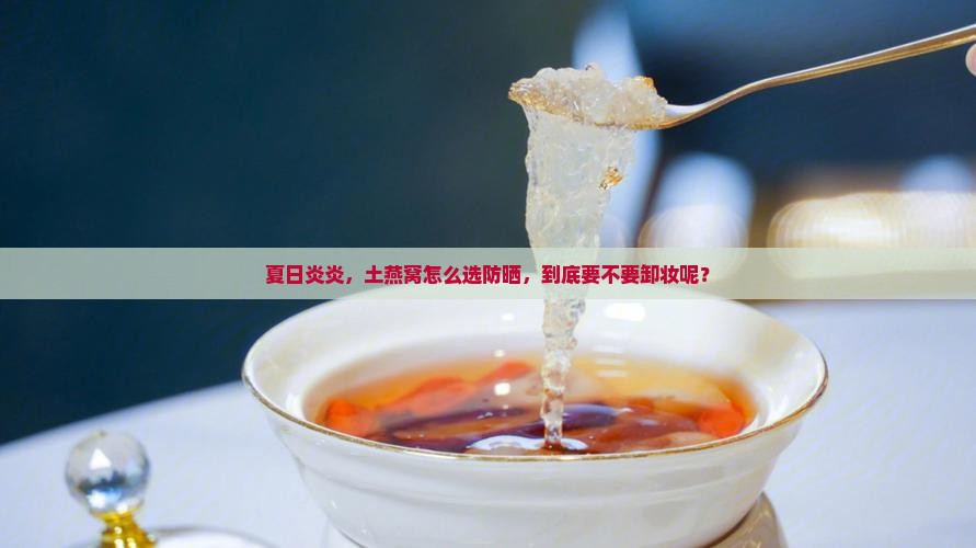 土燕窝什么防晒需要卸妆